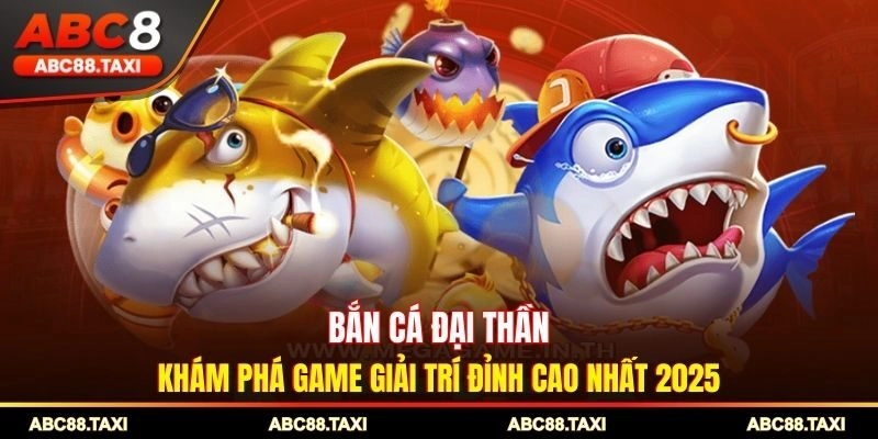 Bắn Cá Đại Thần - Khám Phá Game Giải Trí Đỉnh Cao Nhất 2025