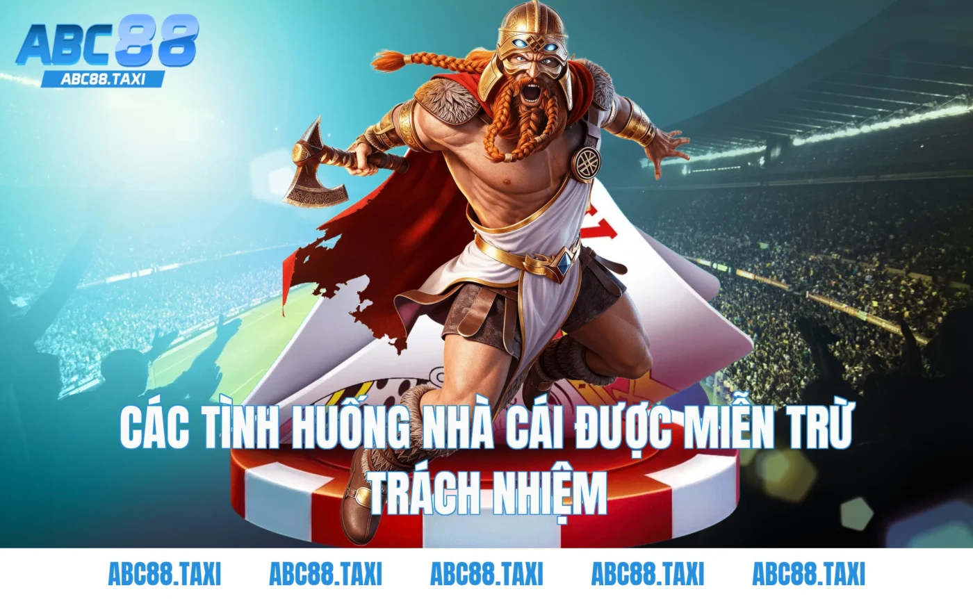 Các Tình Huống Nhà Cái Được Miễn Trừ Trách Nhiệm