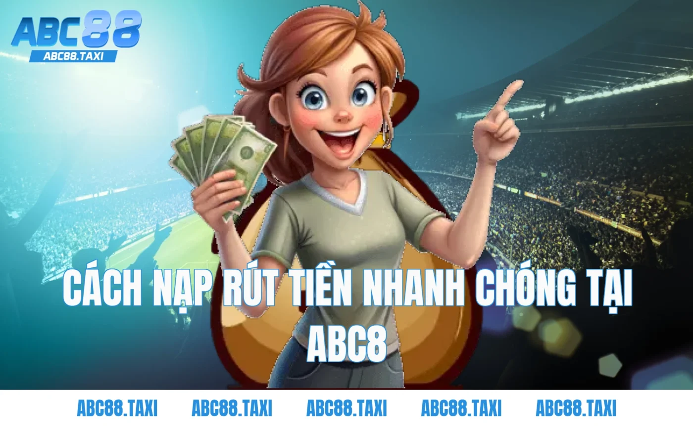 Cách nạp rút tiền nhanh chóng tại ABC8