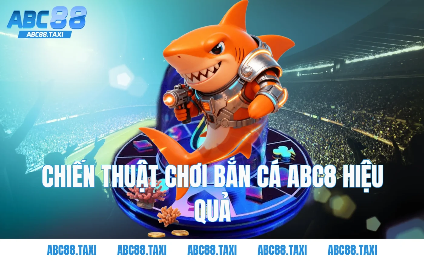 Chiến Thuật Chơi Bắn Cá ABC8 Hiệu Quả