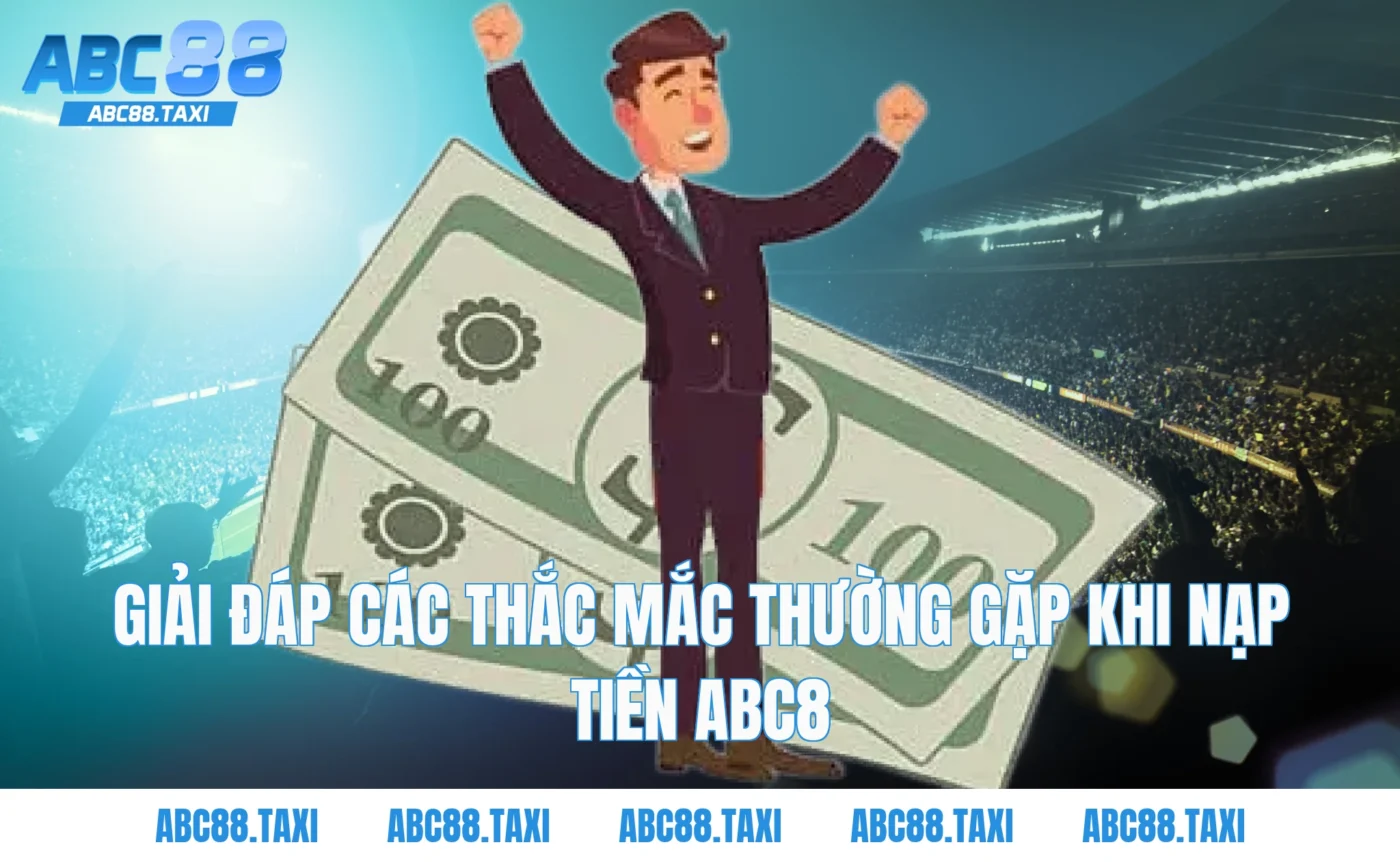 Giải Đáp Các Thắc Mắc Thường Gặp Khi Nạp Tiền ABC8