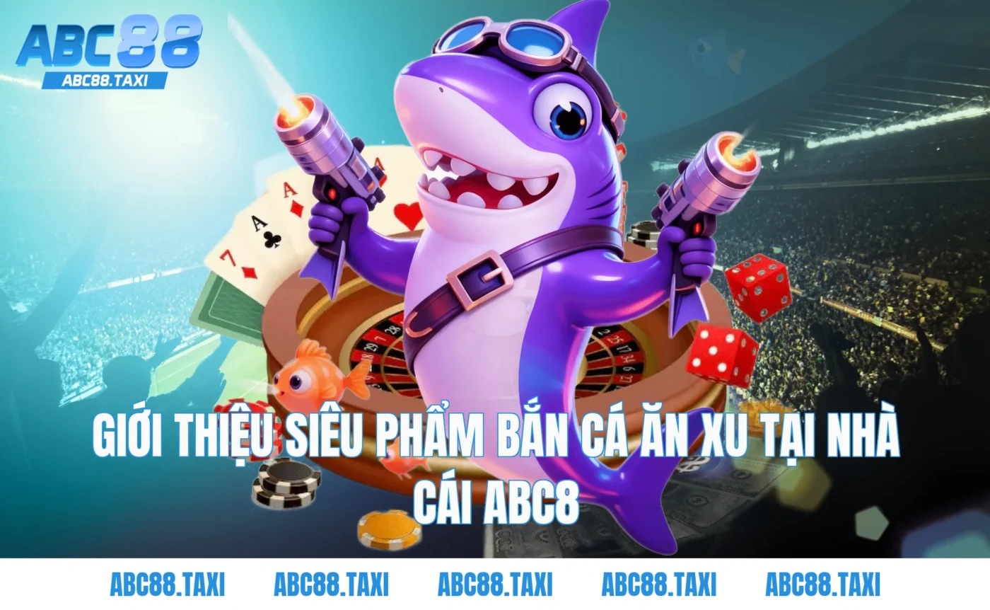 Giới thiệu siêu phẩm Bắn cá ăn xu tại nhà cái ABC8