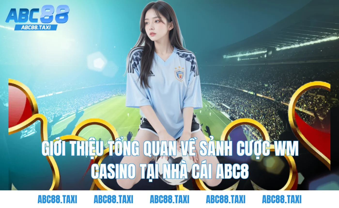 Giới thiệu tổng quan về sảnh cược WM Casino tại nhà cái ABC8