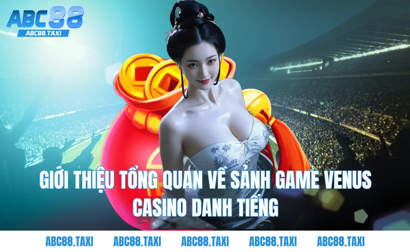 Giới thiệu tổng quan về sảnh game Venus Casino danh tiếng