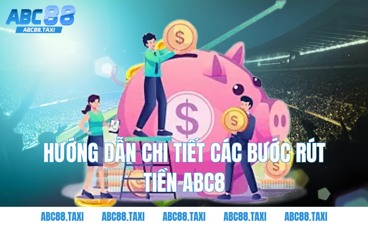 Hướng dẫn chi tiết các bước Rút Tiền ABC8