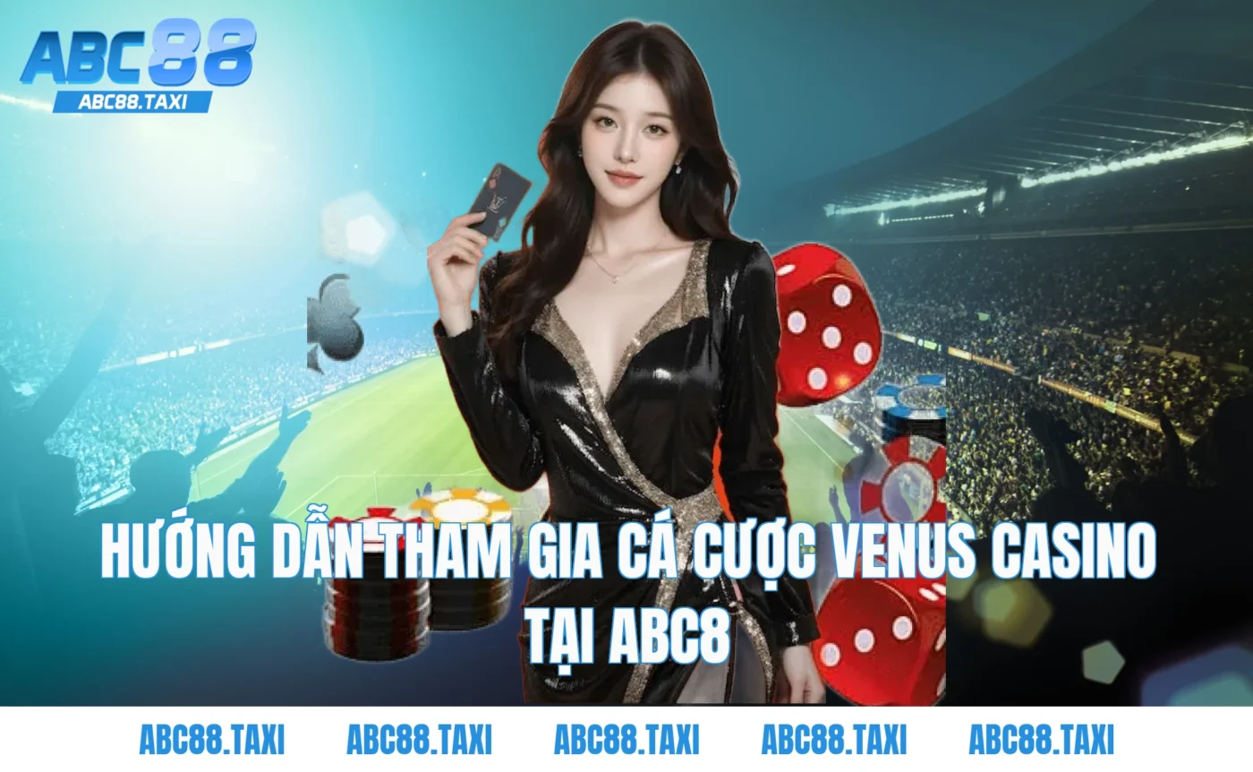 Hướng dẫn tham gia cá cược Venus Casino tại ABC8