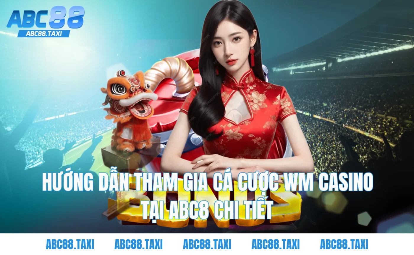 Hướng dẫn tham gia cá cược WM Casino tại ABC8 chi tiết