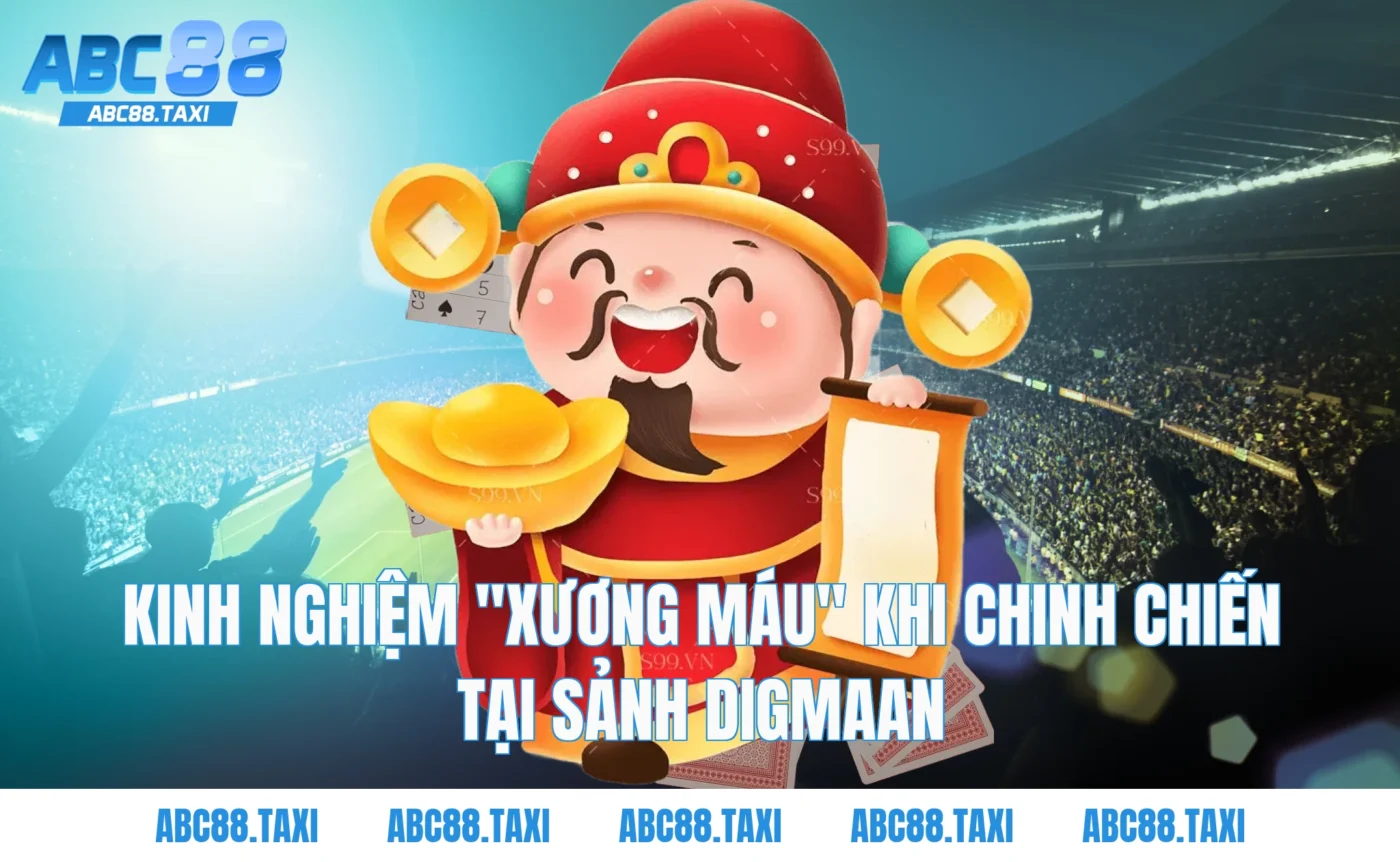 Kinh nghiệm "xương máu" khi chinh chiến tại Sảnh Digmaan