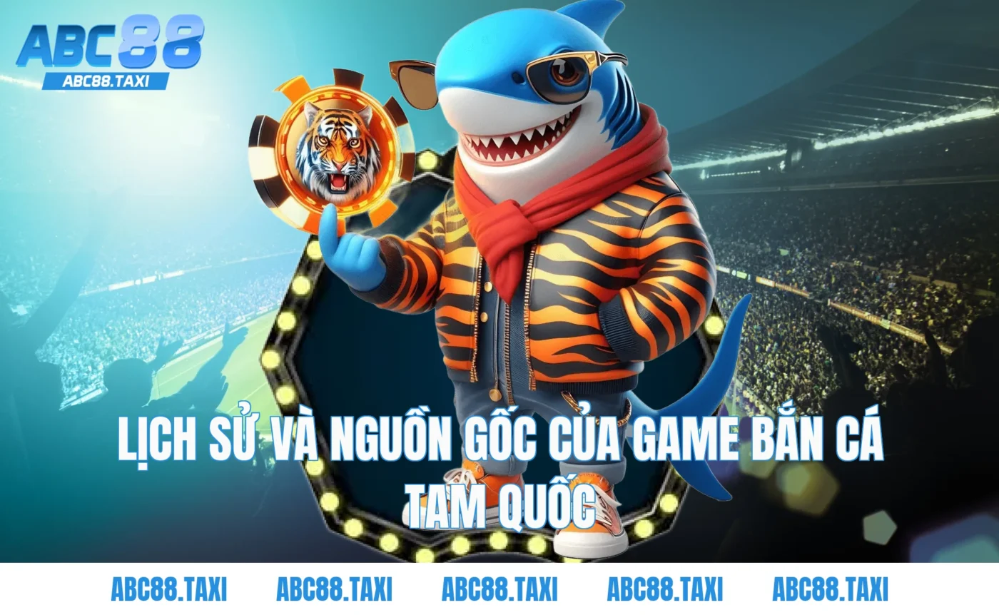 Lịch sử và nguồn gốc của game bắn cá tam quốc