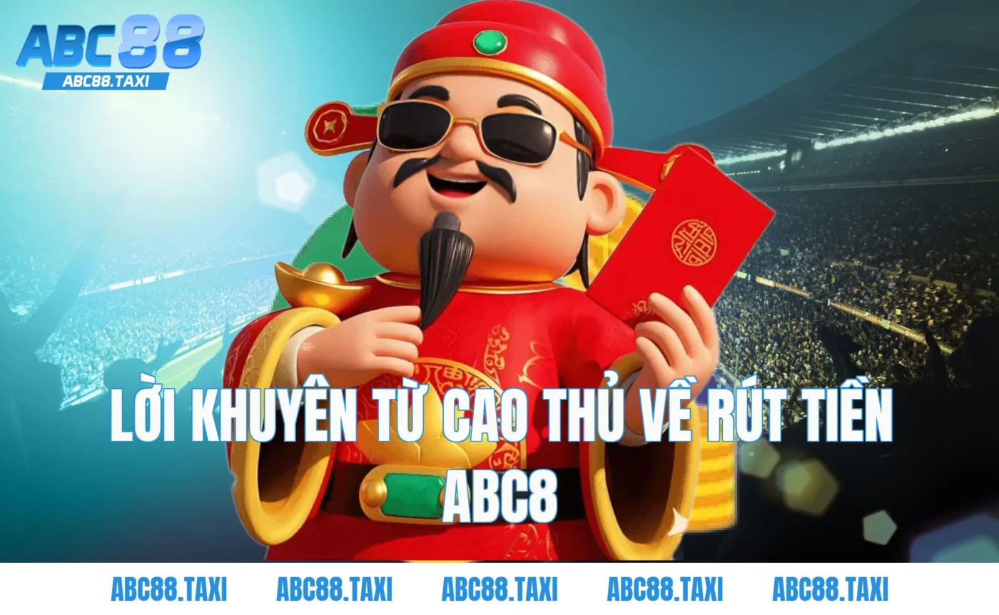 Lời khuyên từ cao thủ về Rút Tiền ABC8
