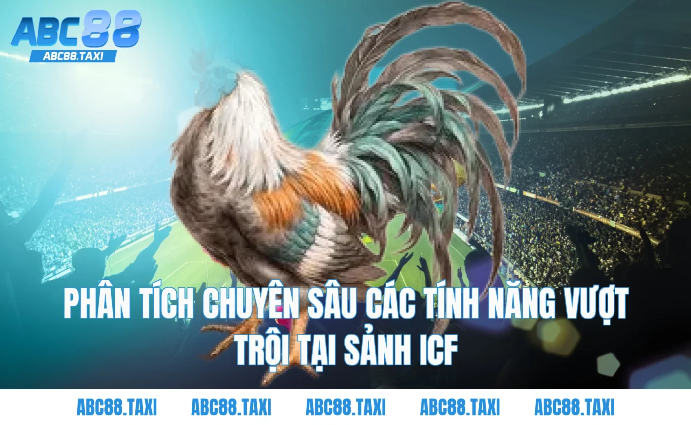 Phân tích chuyên sâu các tính năng vượt trội tại Sảnh ICF