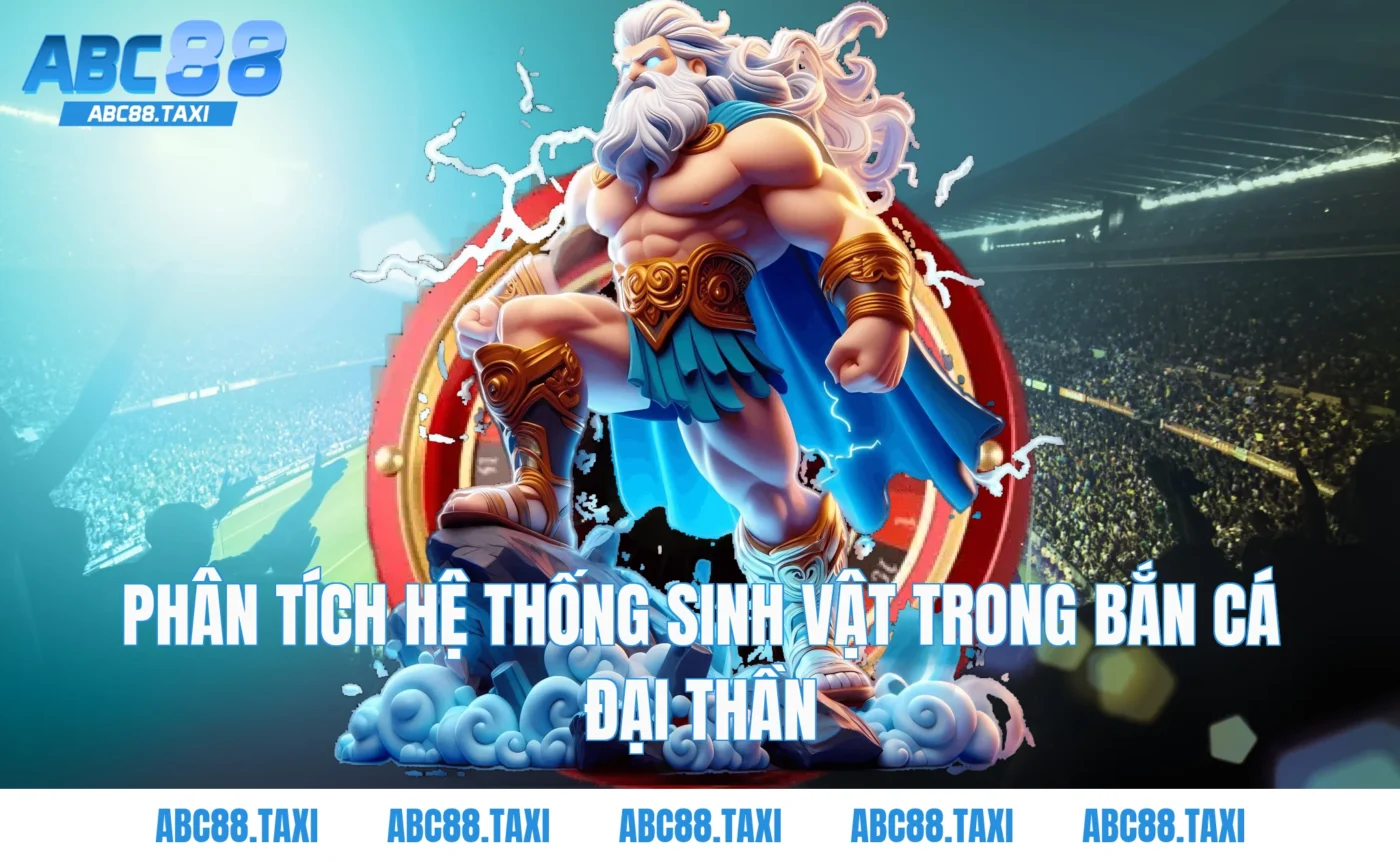 Phân tích hệ thống sinh vật trong Bắn cá Đại Thần