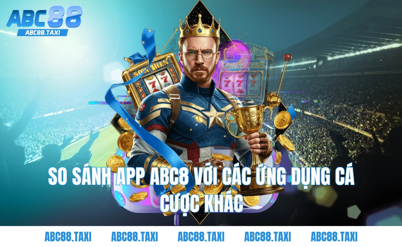 So sánh app ABC8 với các ứng dụng cá cược khác
