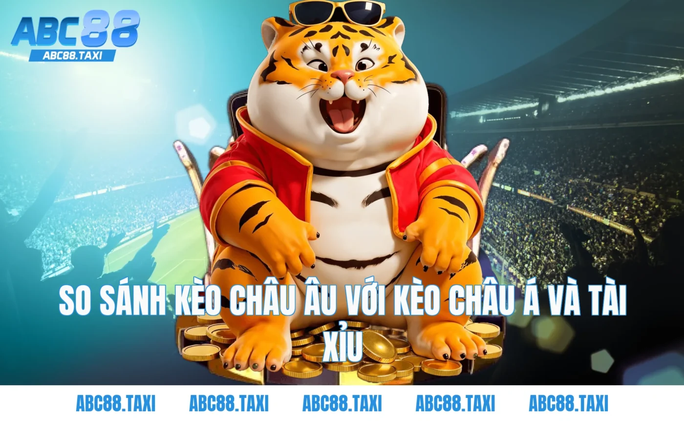 So sánh kèo châu âu với kèo châu Á và tài xỉu