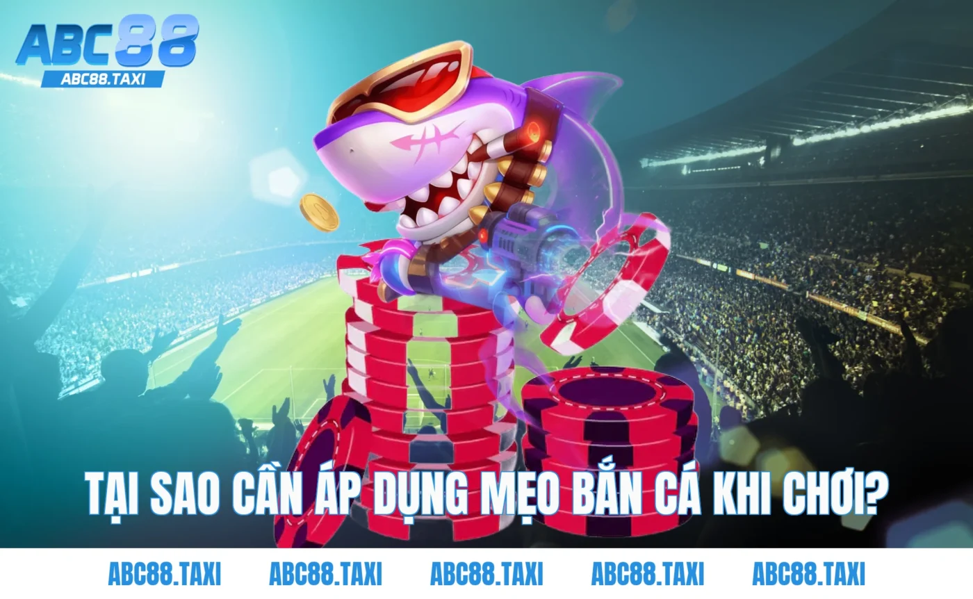 Tại sao cần áp dụng mẹo bắn cá khi chơi?