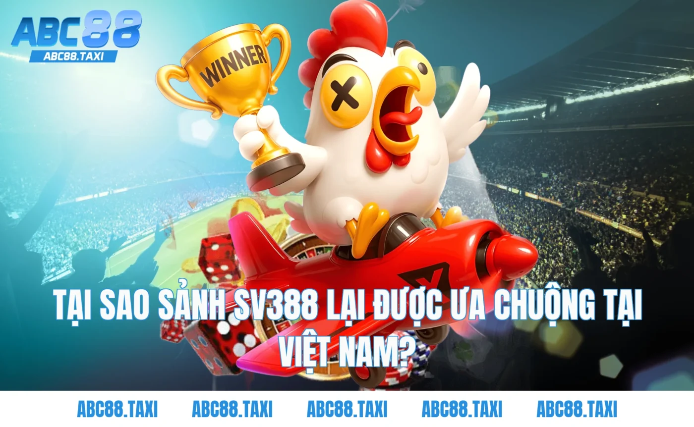 Tại sao Sảnh SV388 lại được ưa chuộng tại Việt Nam?