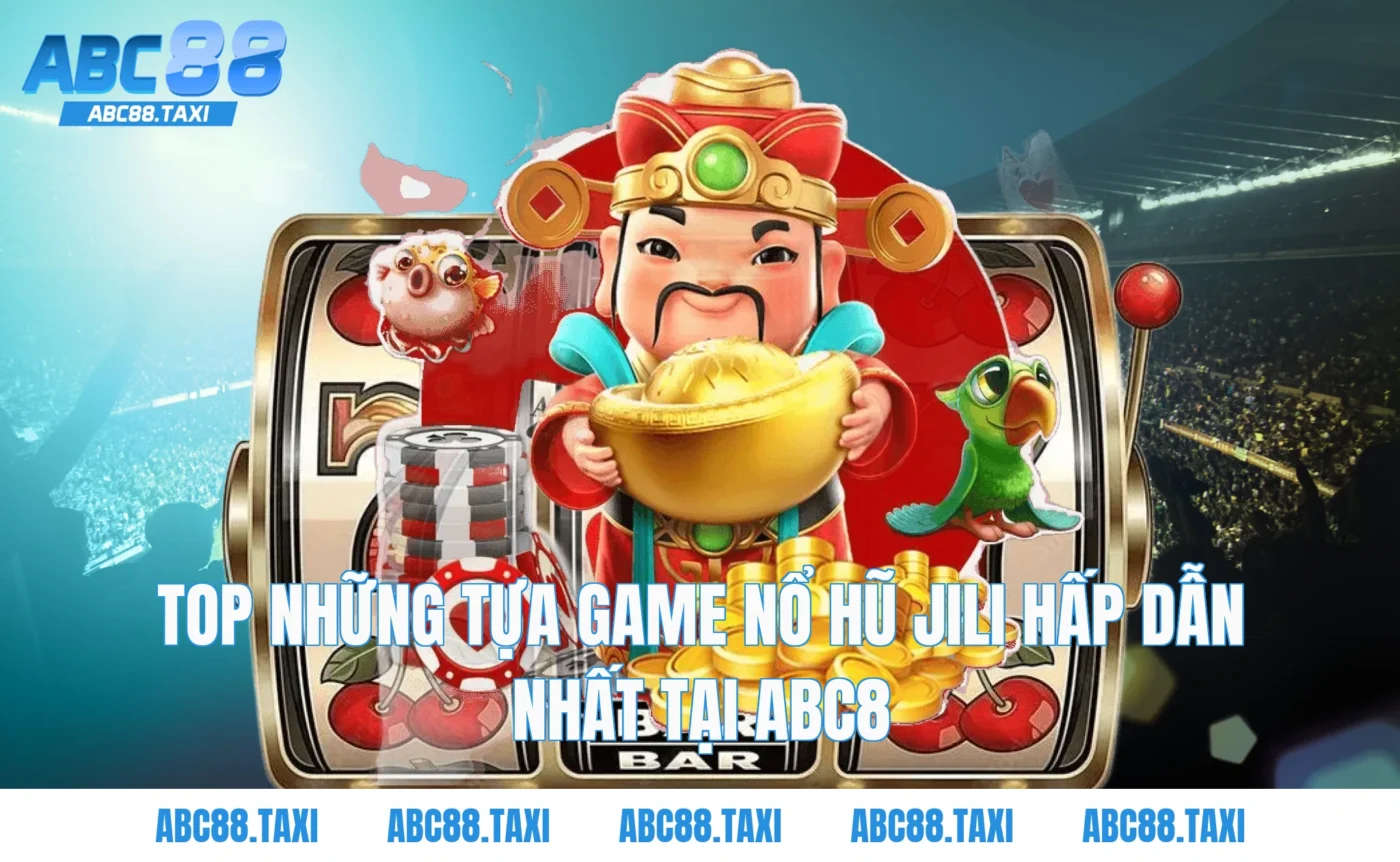 Top những tựa game nổ hũ Jili hấp dẫn nhất tại ABC8