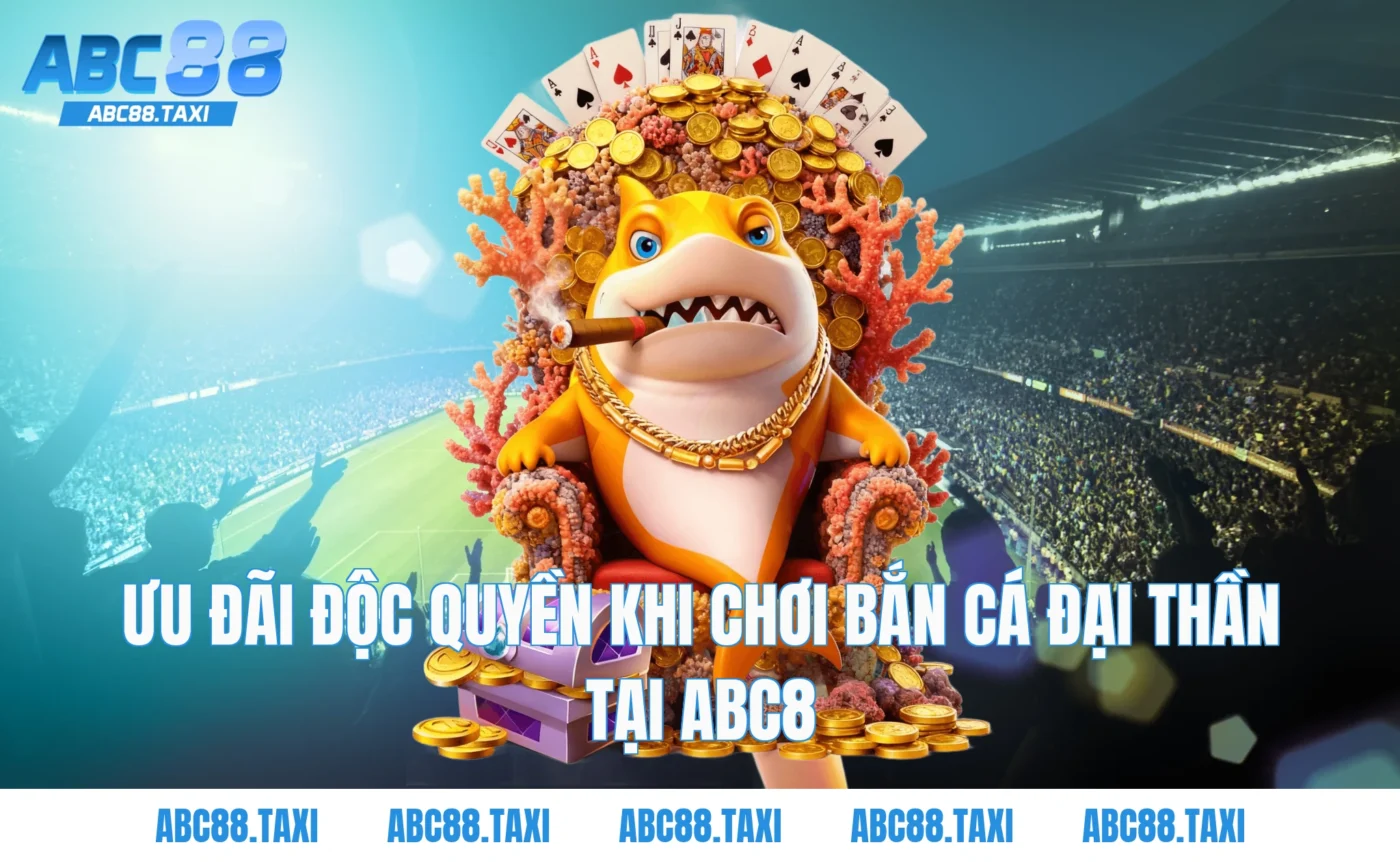 Ưu đãi độc quyền khi chơi Bắn cá Đại Thần tại ABC8