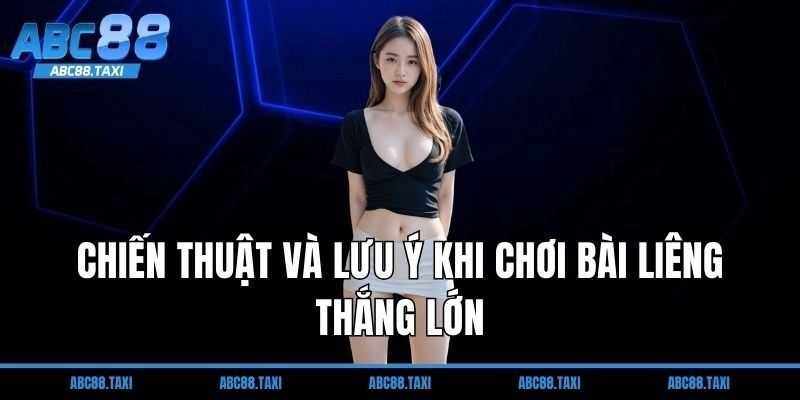 Chiến thuật và lưu ý khi chơi bài Liêng thắng lớn